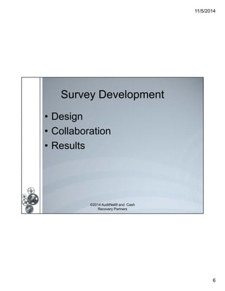 11/5/2014 
6 
Survey Development 
• Design 
• Collaboration 
• Results 
©2014 AuditNet® and Cash 
Recovery Partners 
 
