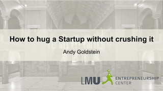How to hug a Startup without crushing it
Andy Goldstein
 