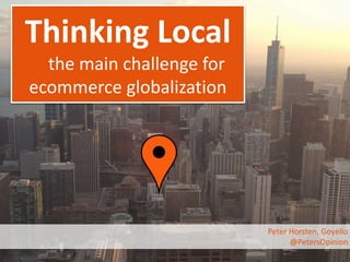 Thinking Local 
the main challenge for 
ecommerce globalization 
Peter Horsten, Goyello 
@PetersOpinion 
 