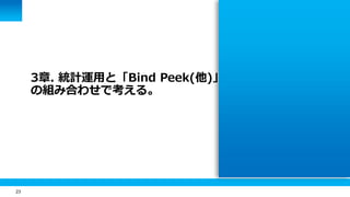 23 
3章. 統計運用と「Bind Peek(他)」 
の組み合わせで考える。 
 