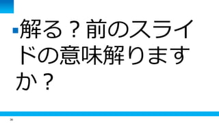 36 
解る？前のスライ 
ドの意味解ります 
か？ 
 
