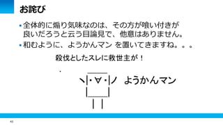 43 
お詫び 
 全体的に煽り気味なのは、その方が喰い付きが 
良いだろうと云う目論見で、他意はありません。 
 和むように、ようかんマン を置いてきますね。。。 
殺伐としたスレに救世主が！ 
. ＿＿ 
ヽ|・∀・|ノ ようかんマン 
|＿＿| 
| | 
 