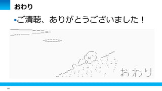 44 
おわり 
ご清聴、ありがとうございました！ 
