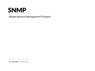 SNMP
Ye Joo Park / 3 Dec 2014
Simple Network Management Protocol
 