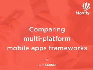 Comparing
multi-platform
mobile apps frameworks
by
Louis CORNET 	
  
 