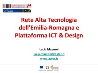 Rete Alta Tecnologia
dell’Emilia-Romagna e
Piattaforma ICT & Design
Lucia Mazzoni
lucia.mazzoni@aster.it
www.aster.it
 