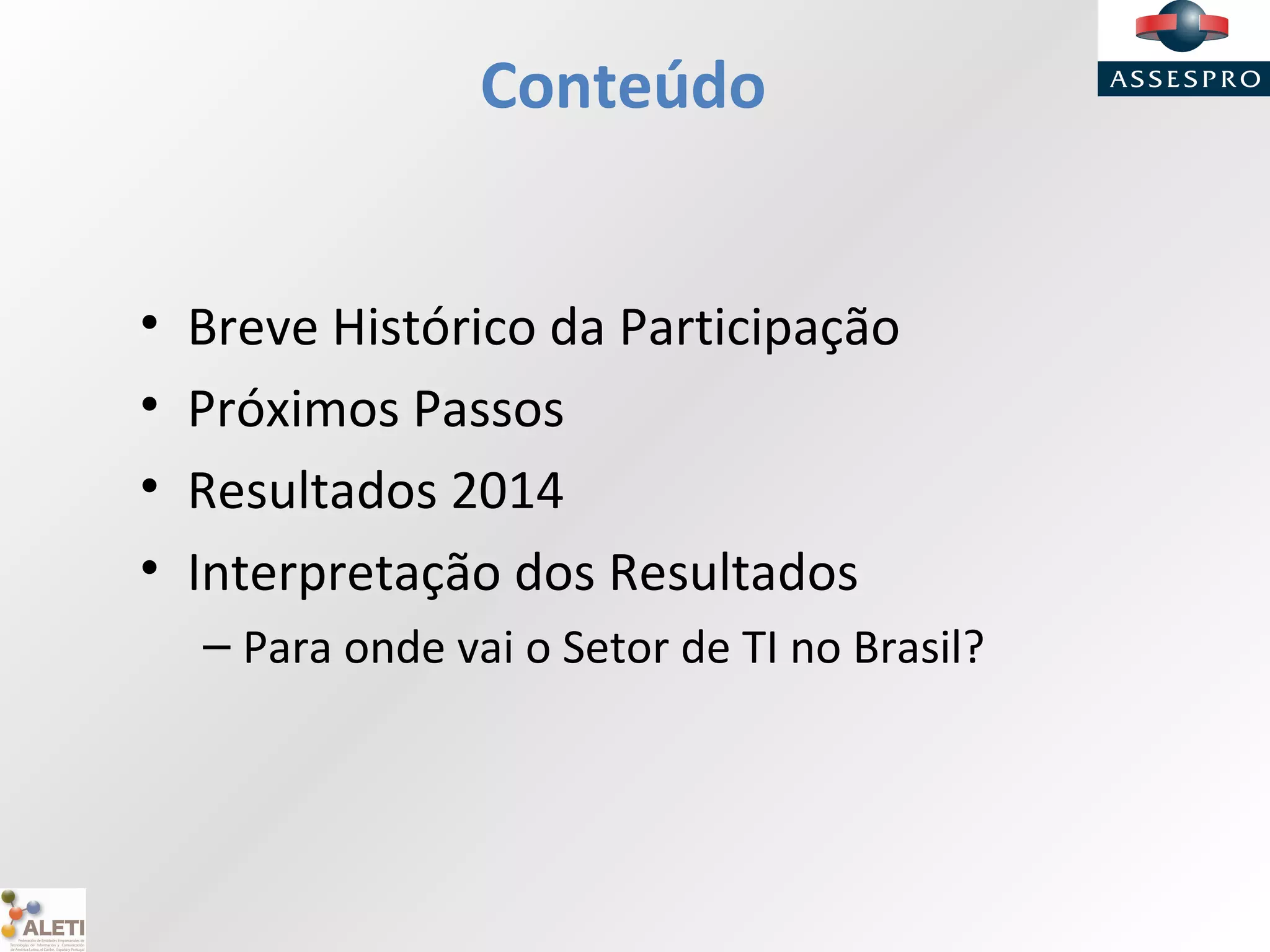 Conteúdo
• Breve Histórico da Participação
• Próximos Passos
• Resultados 2014
• Interpretação dos Resultados
– Para onde vai o Setor de TI no Brasil?
 