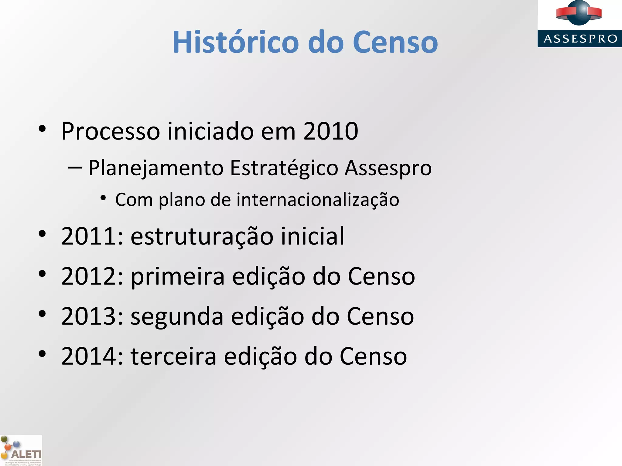 Histórico do Censo
• Processo iniciado em 2010
– Planejamento Estratégico Assespro
• Com plano de internacionalização
• 2011: estruturação inicial
• 2012: primeira edição do Censo
• 2013: segunda edição do Censo
• 2014: terceira edição do Censo
 
