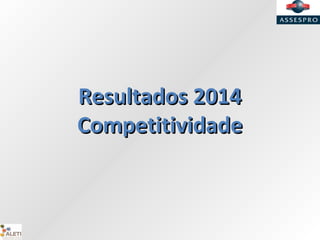 Resultados 2014Resultados 2014
CompetitividadeCompetitividade
 