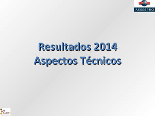 Resultados 2014Resultados 2014
Aspectos TécnicosAspectos Técnicos
 