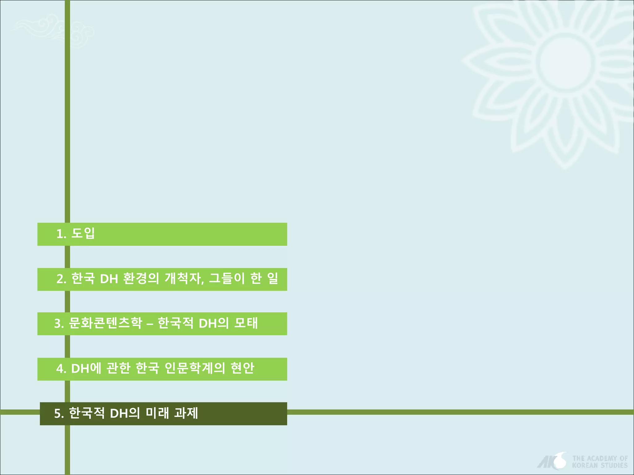 1. 도입 
2. 한국 DH 환경의 개척자, 그들이 한 일 
3. 문화콘텐츠학 – 한국적 DH의 모태 
4. DH에 관한 한국 인문학계의 현안 
5. 한국적 DH의 미래 과제 
 