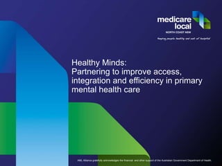 AML Alliance gratefully acknowledges the financial and other support of the Australian Government Department of Health.
Healthy Minds:
Partnering to improve access,
integration and efficiency in primary
mental health care
 