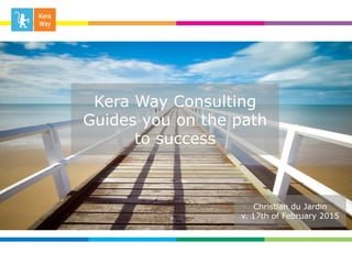 Kera Way Consulting
Guides you on the path
to success
Christian du Jardin
v. 17th of February 2015
 