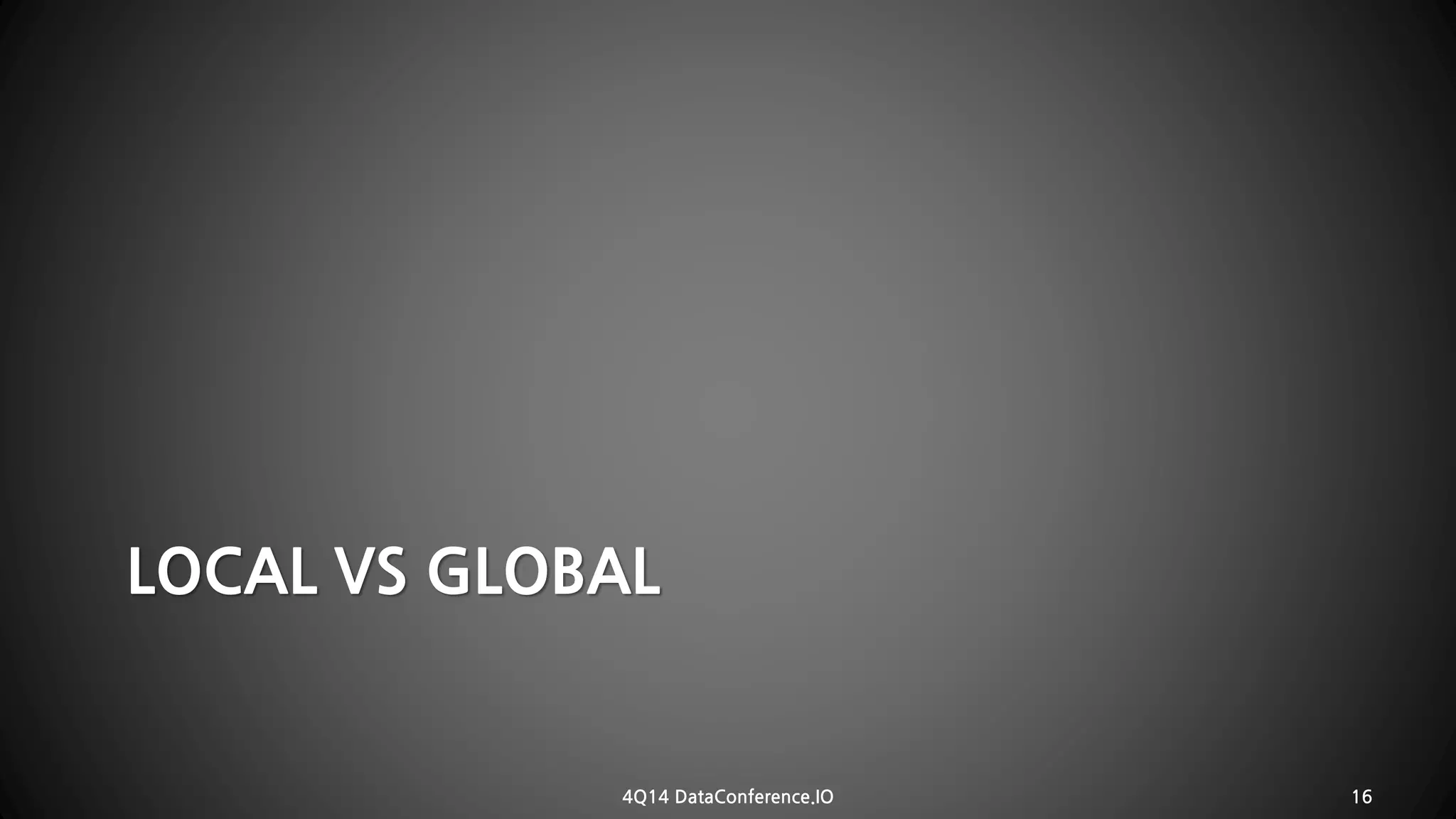 LOCAL VS GLOBAL 
4Q14 DataConference.IO 16 
 