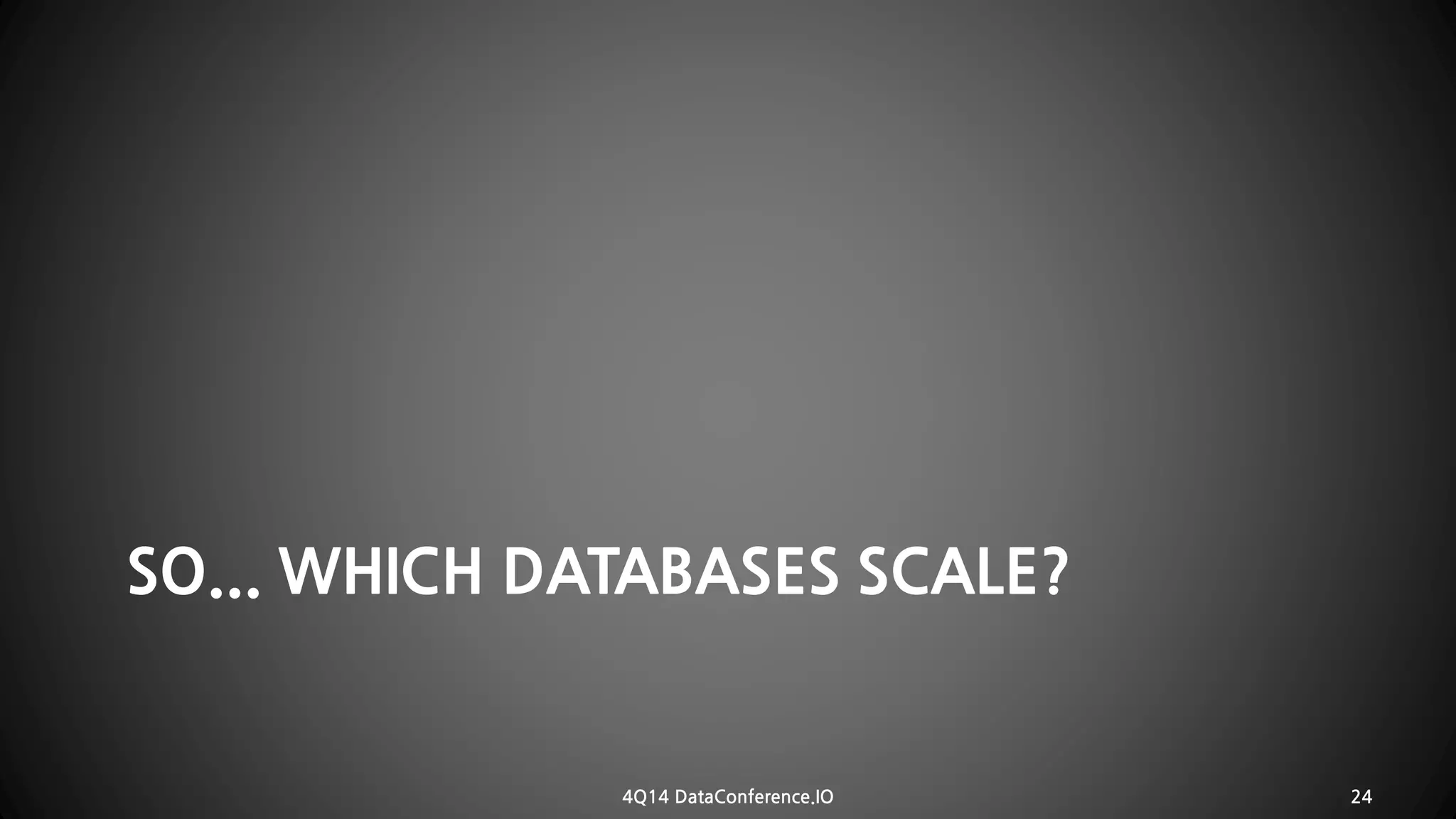 SO... WHICH DATABASES SCALE? 
4Q14 DataConference.IO 24 
 