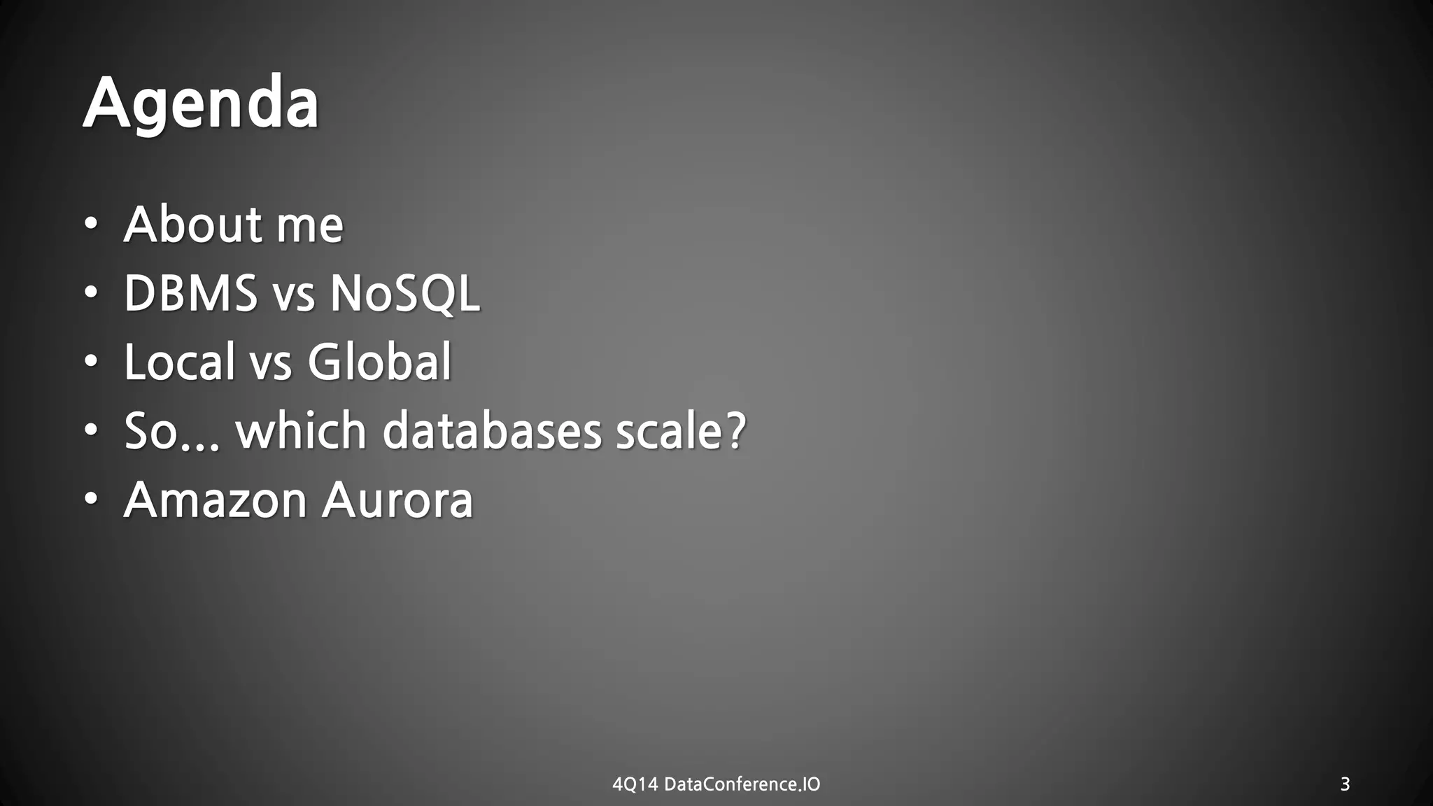 Agenda•About me•DBMS vs NoSQL•Local vs Global•So... which databases scale? •Amazon Aurora 
4Q14 DataConference.IO 3 
 