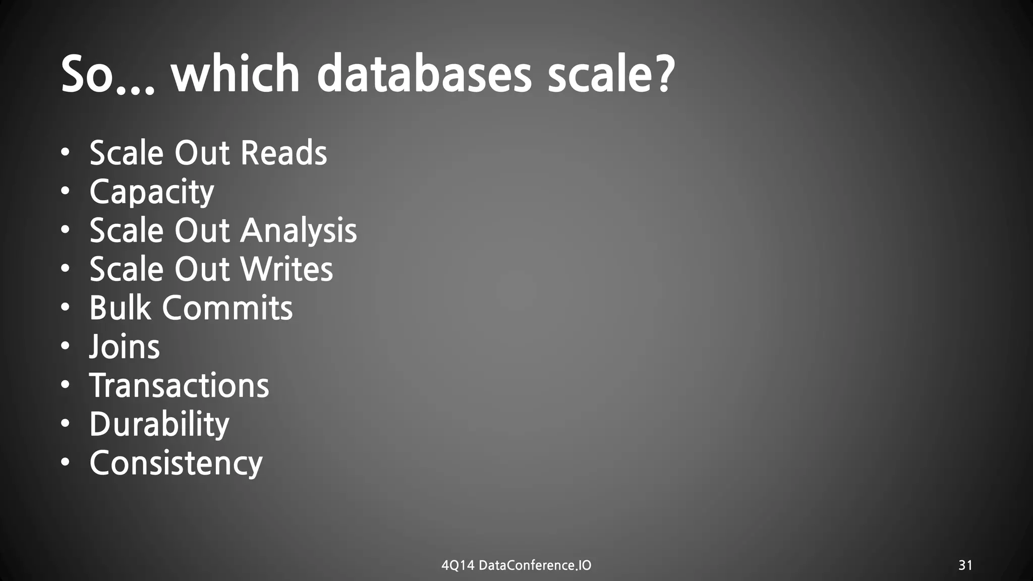 So... which databases scale? 
•Scale Out Reads 
•Capacity 
•Scale Out Analysis 
•Scale Out Writes 
•Bulk Commits 
•Joins 
•Transactions 
•Durability 
•Consistency 
4Q14 DataConference.IO 31 
 