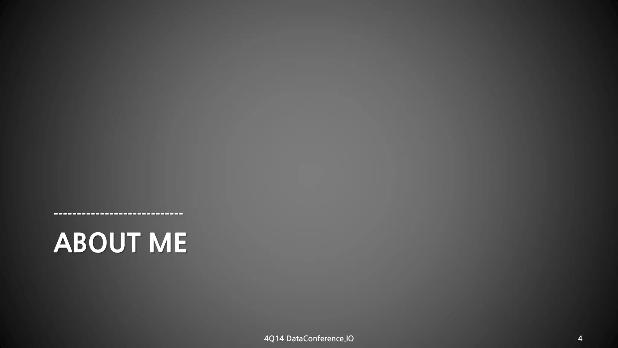 ABOUT ME---------------------------- 
4Q14 DataConference.IO 4 
 