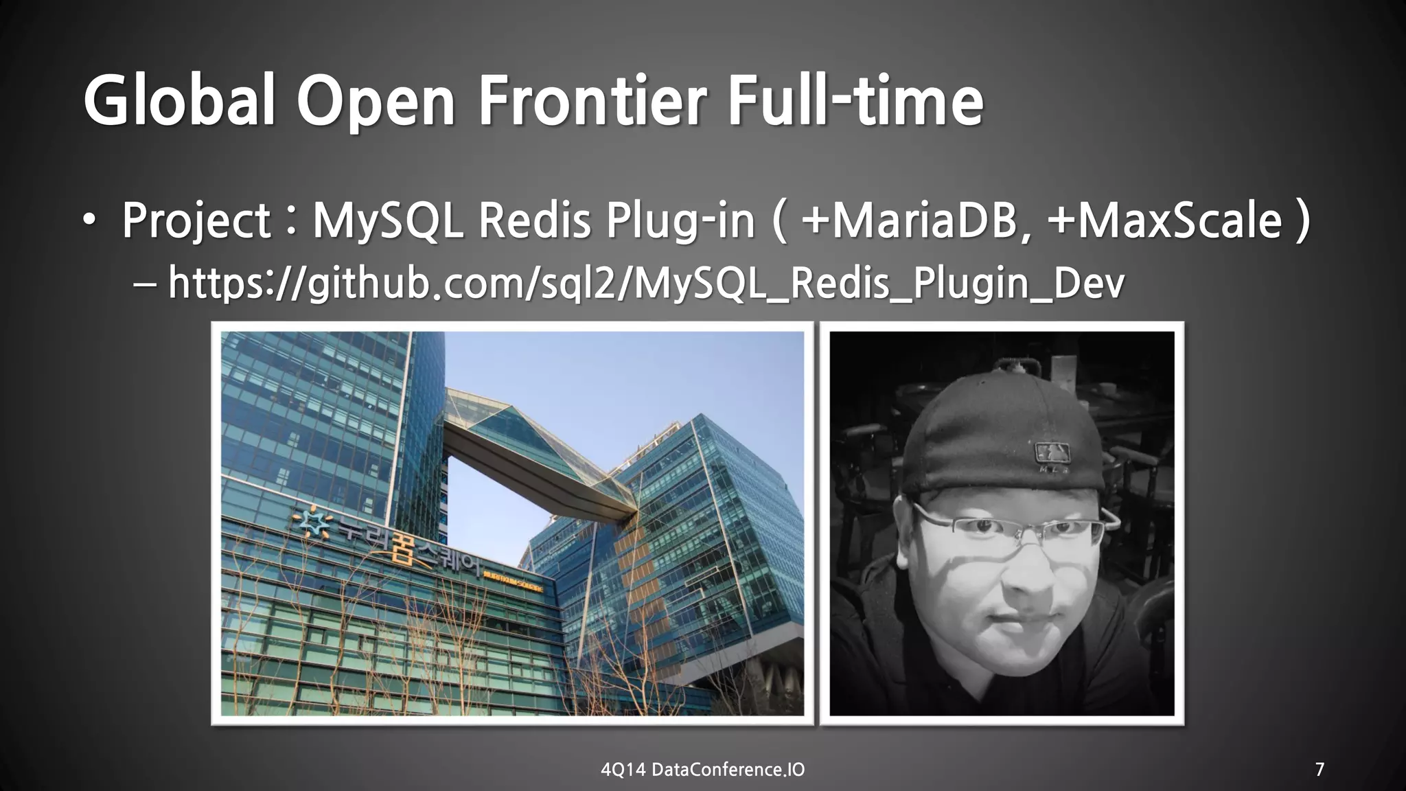 Global Open Frontier Full-time•Project : MySQL RedisPlug-in ( +MariaDB, +MaxScale) –https://github.com/sql2/MySQL_Redis_Plugin_Dev 
4Q14 DataConference.IO 7 
 