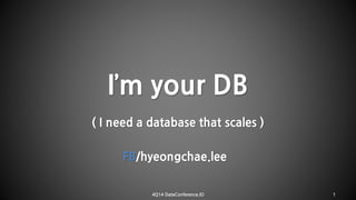 I’m your DB( I need a database that scales ) FB/hyeongchae.lee 
4Q14 DataConference.IO 1 
 