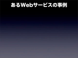 あるWebサービスの事例 
 