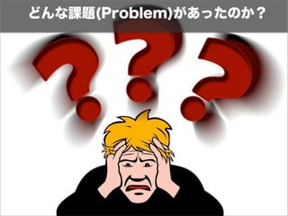 どんな課題(Problem)があったのか？ 
 