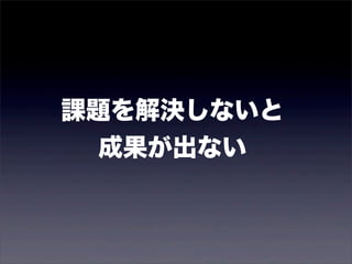 課題を解決しないと 
成果が出ない 
 