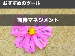 おすすめのツール 
期待マネジメント 
http://www.flickr.com/photos/40645538@N00/5075477519/ 
 