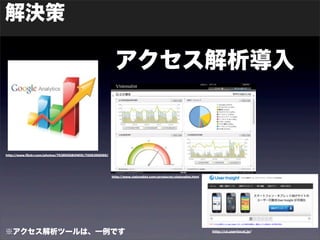 解決策 
アクセス解析導入 
http://www.flickr.com/photos/76385568@N05/7006366099/ 
http://www.visionalist.com/products/visionalist.html 
※アクセス解析ツールは、一例ですhttp://ui.userlocal.jp/ 
 
