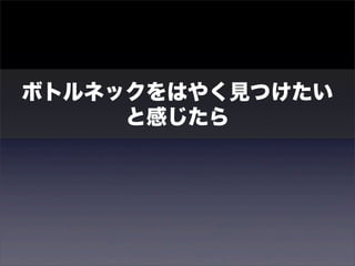 ボトルネックをはやく見つけたい 
と感じたら 
 