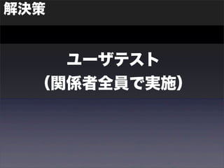 解決策 
ユーザテスト 
（関係者全員で実施） 
 