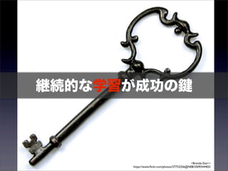 継続的な学習が成功の鍵 
~Brenda-Starr~ 
https://www.flickr.com/photos/37753256@N08/3509344402/ 
 
