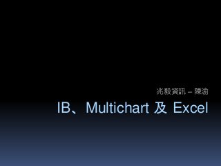 兆毅資訊– 陳渝 
IB、Multichart 及Excel 
 