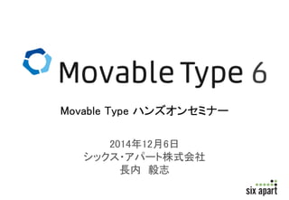 Movable Type ハンズオンセミナー 
2014年12月6日 
シックス・アパート株式会社 
長内毅志 
 