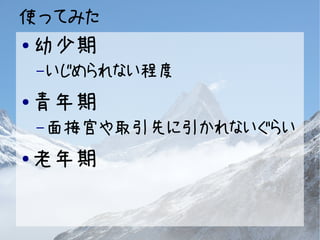 使ってみた 
●幼少期 
–いじめられない程度 
●青年期 
–面接官や取引先に引かれないぐらい 
●老年期 
 
