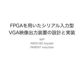 FPGAを用いたシリアル入力型
VGA映像出力装置の設計と実装
WIP
ARCH B2 miyukki
PARENT macchan
 