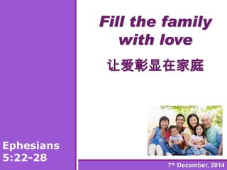 Fill the family with love 让爱彰显在家庭 
Ephesians 5:22-287thDecember, 2014  