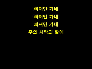 빠져만 가네 
빠져만 가네 
빠져만 가네 
주의 사랑의 팔에 
 