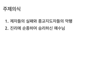 주제의식 
1. 제자들의 실패와 종교지도자들의 악행 
2. 진리에 순종하여 승리하신 예수님 
 