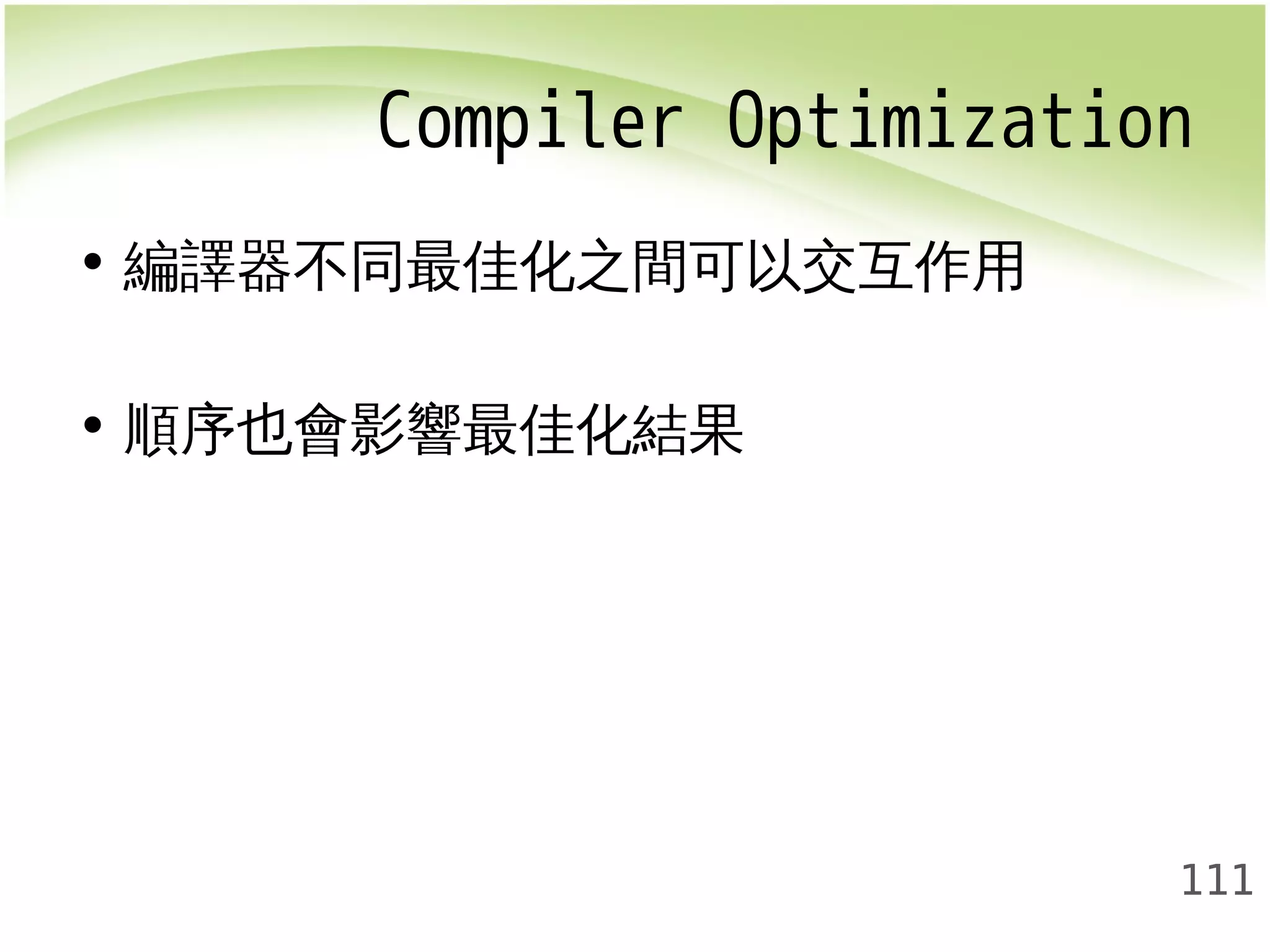 Compiler Optimization 
111 
• 編譯器不同最佳化之間可以交互作用 
• 順序也會影響最佳化結果 
 