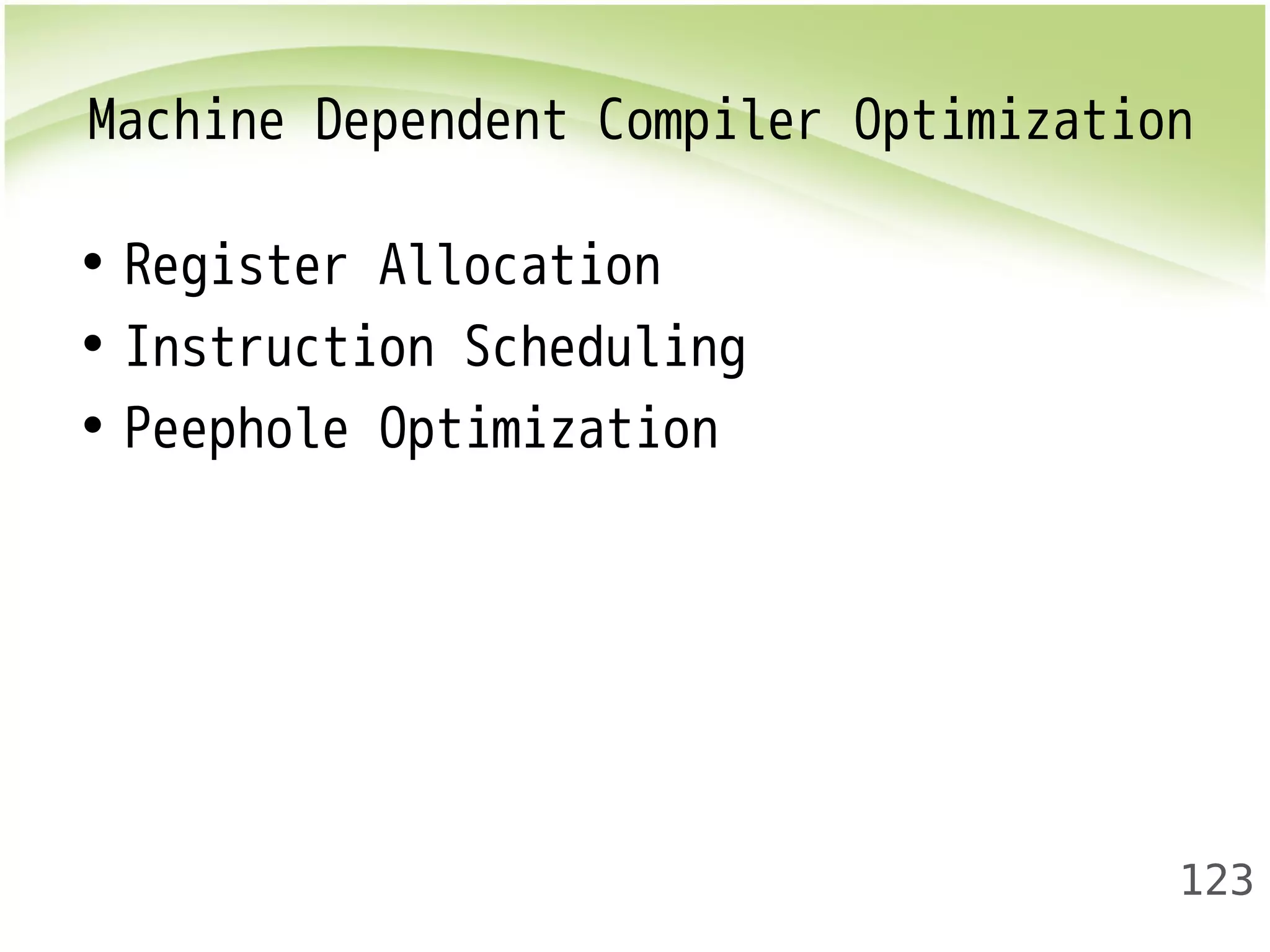 Machine Dependent Compiler Optimization 
• Register Allocation 
• Instruction Scheduling 
• Peephole Optimization 
123 
 