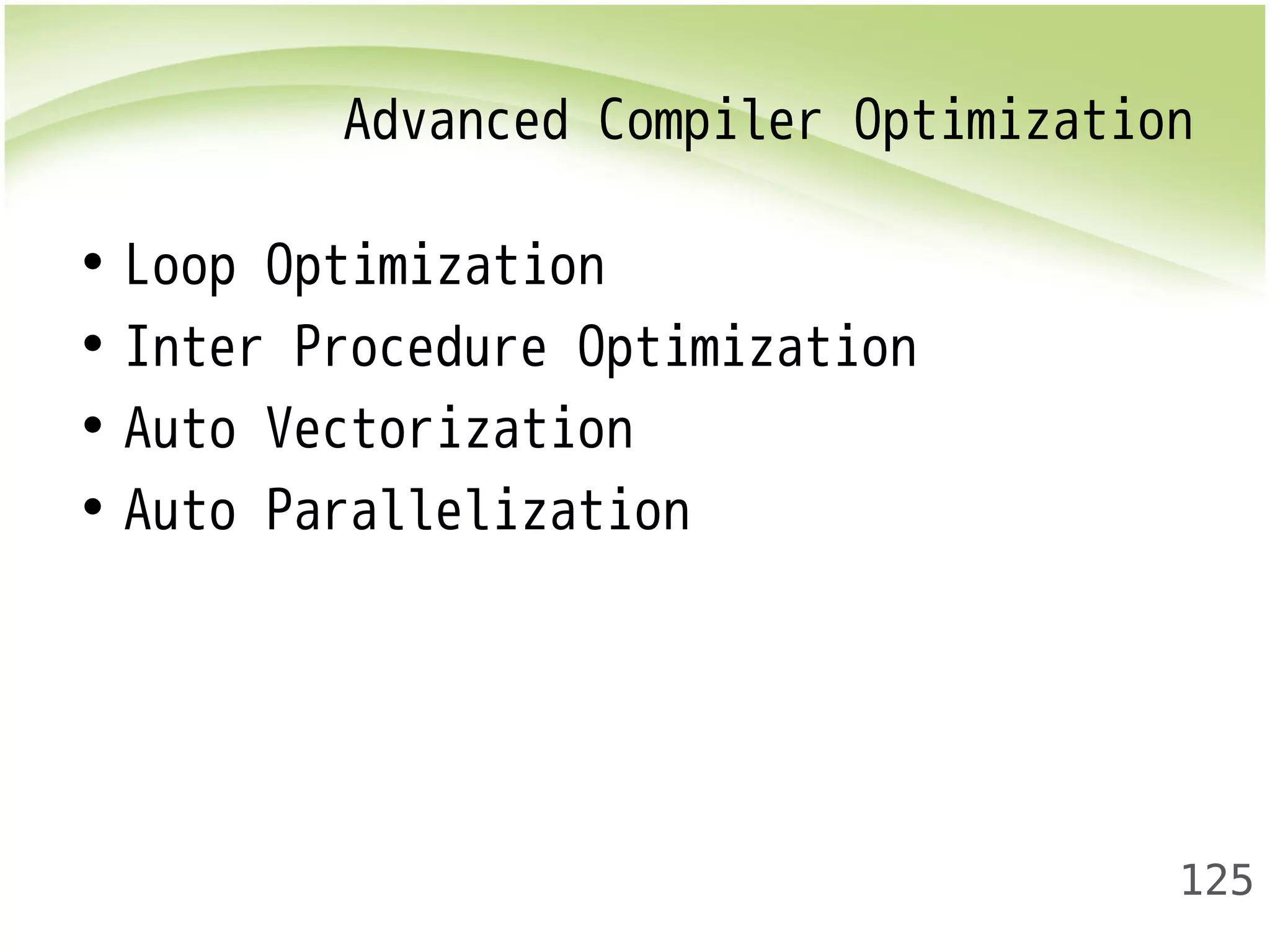 Advanced Compiler Optimization 
125 
• Loop Optimization 
• Inter Procedure Optimization 
• Auto Vectorization 
• Auto Parallelization 
 