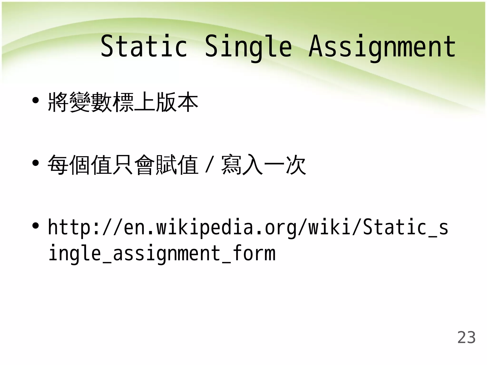 Static Single Assignment 
23 
• 將變數標上版本 
• 每個值只會賦值/寫入一次 
• http://en.wikipedia.org/wiki/Static_s 
ingle_assignment_form 
 