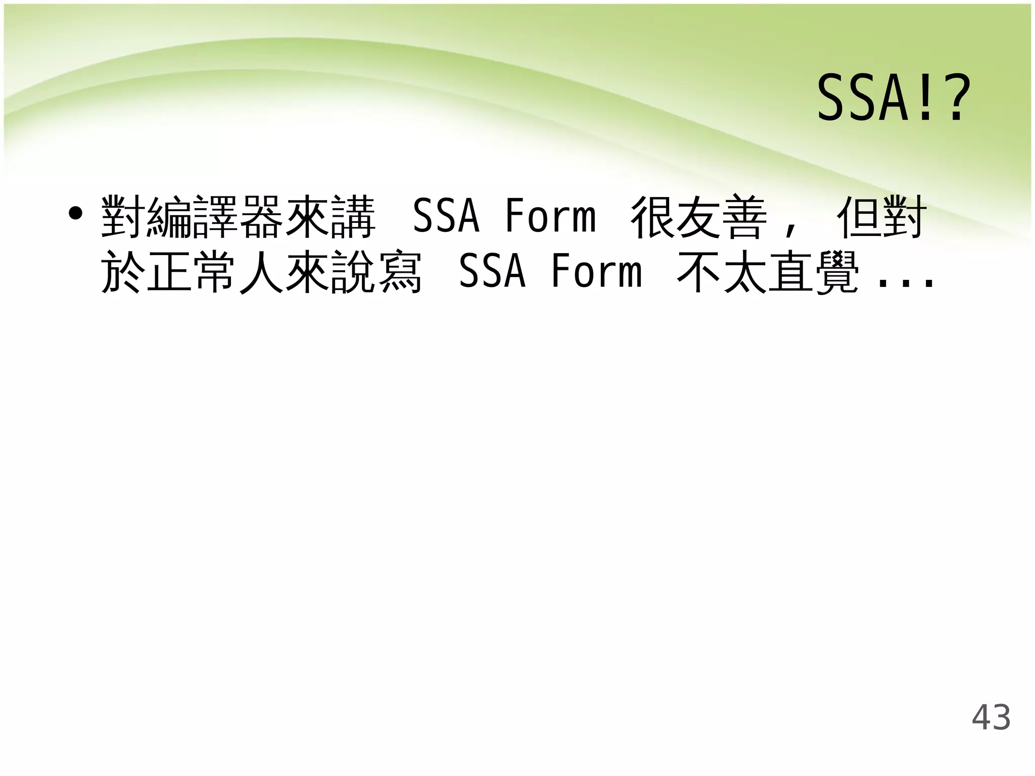 SSA!? 
43 
• 對編譯器來講 SSA Form 很友善, 但對 
於正常人來說寫 SSA Form 不太直覺... 
 
