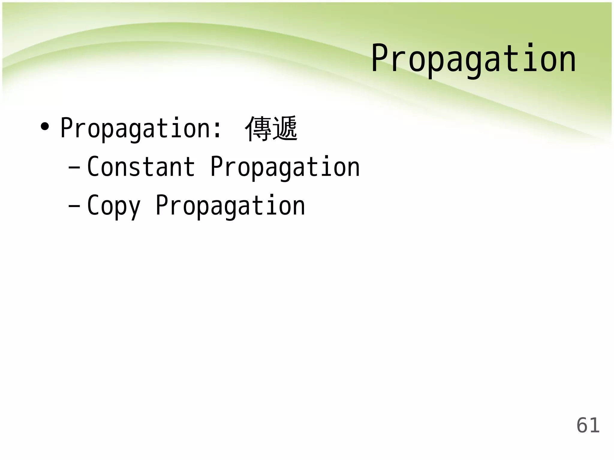 Propagation 
61 
• Propagation: 傳遞 
– Constant Propagation 
– Copy Propagation 
 
