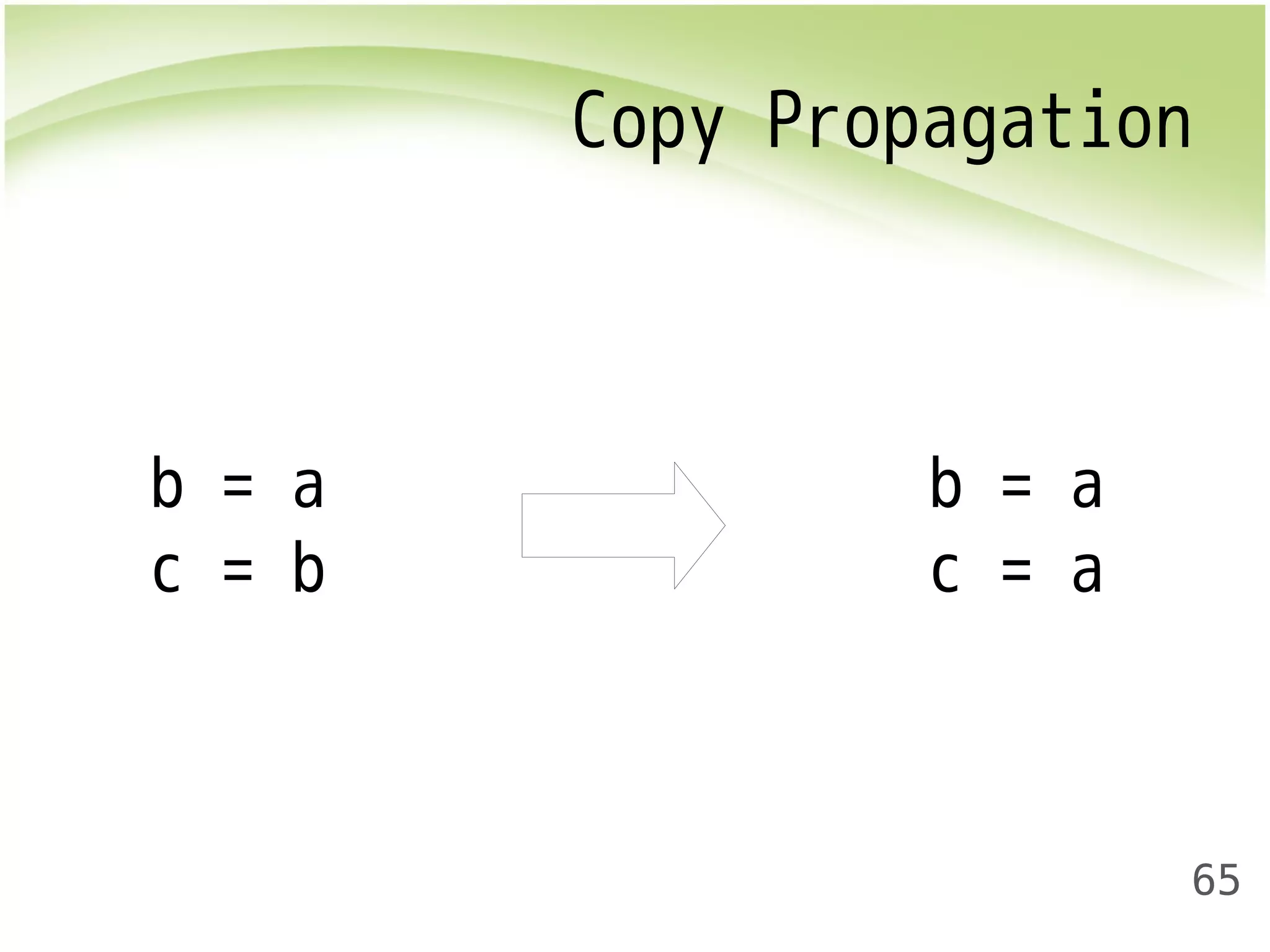 Copy Propagation 
65 
b = a 
c = b 
b = a 
c = a 
 