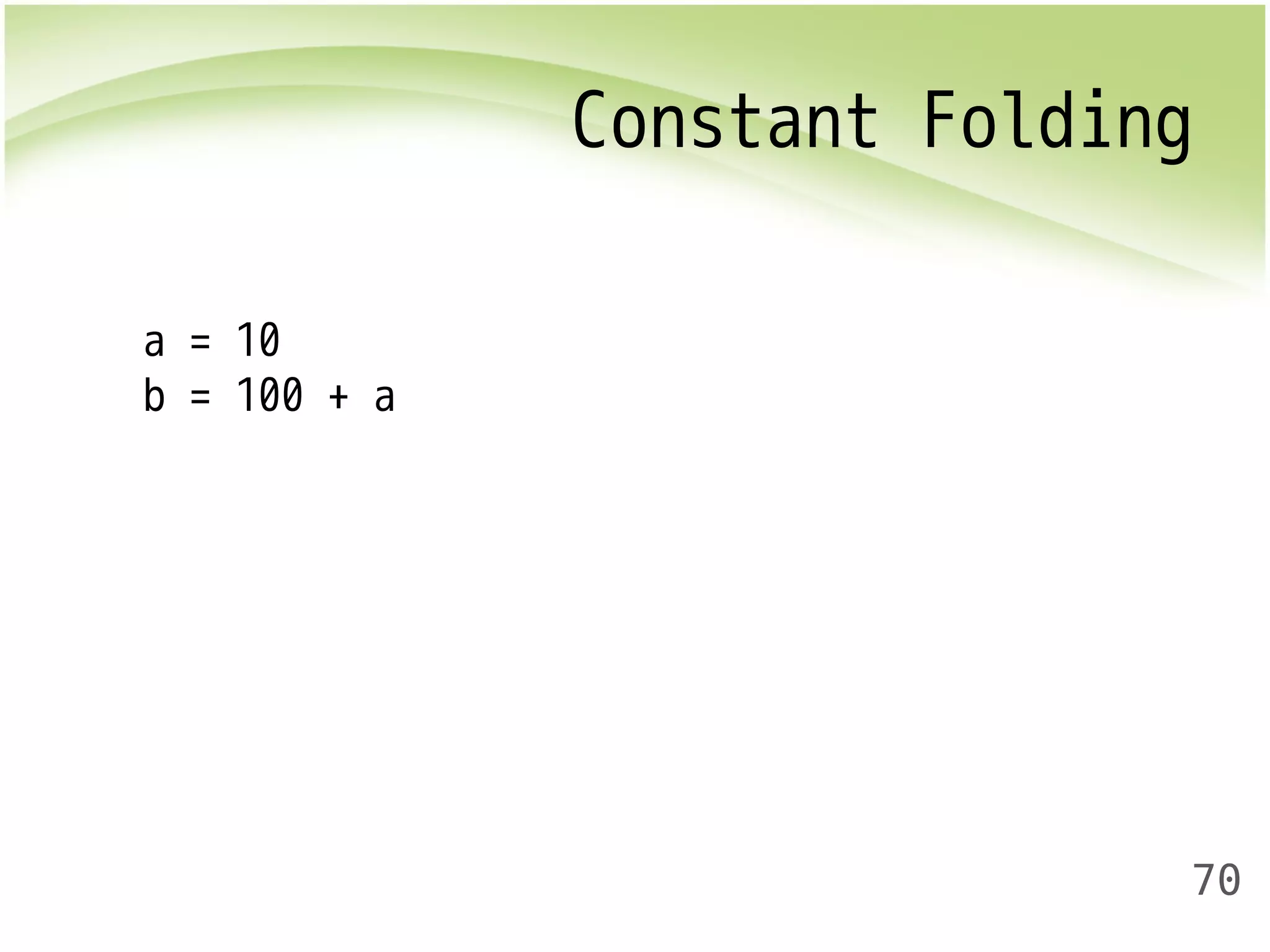 Constant Folding 
70 
a = 10 
b = 100 + a 
 