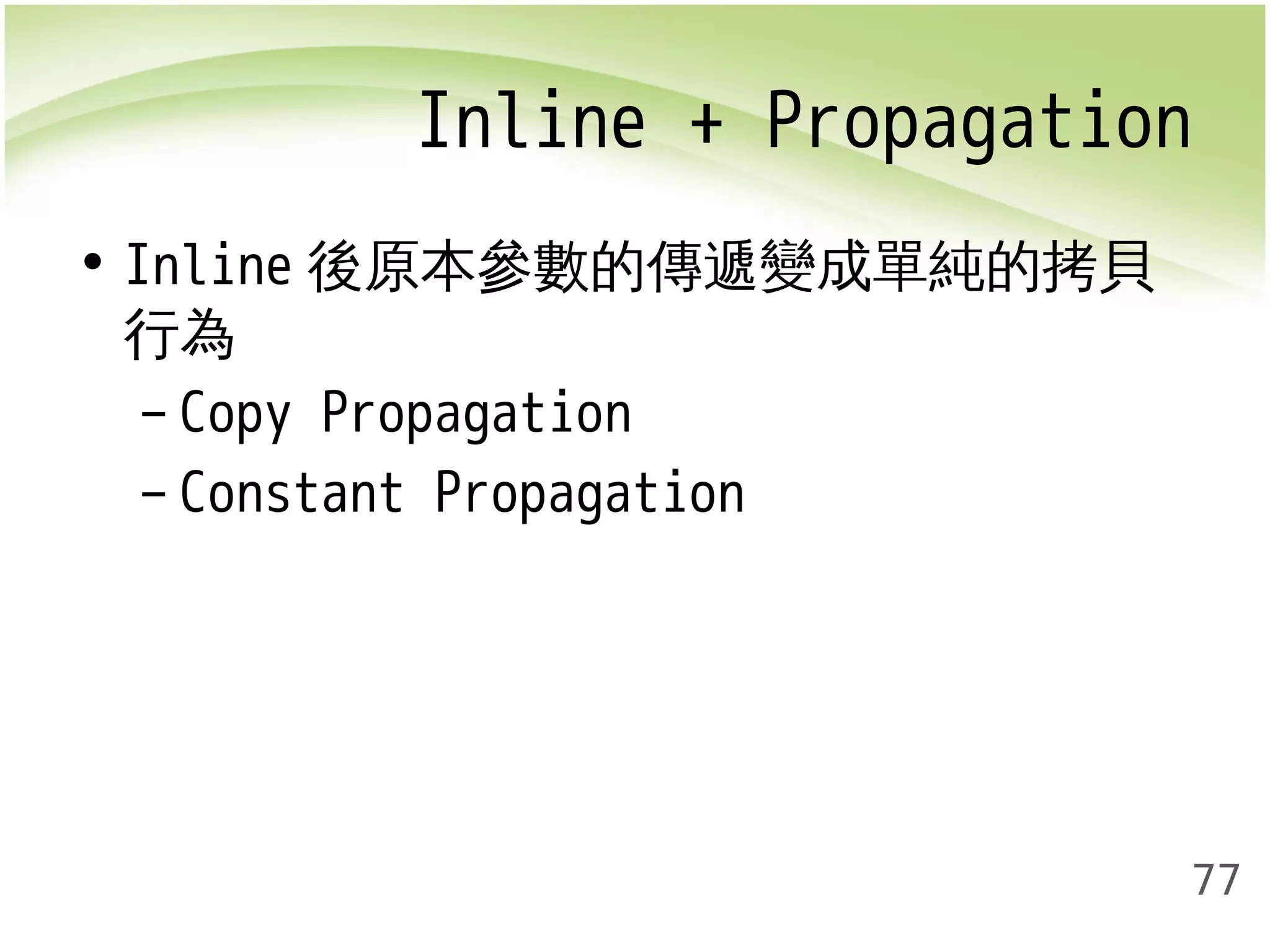 Inline + Propagation 
77 
• Inline後原本參數的傳遞變成單純的拷貝 
行為 
– Copy Propagation 
– Constant Propagation 
 