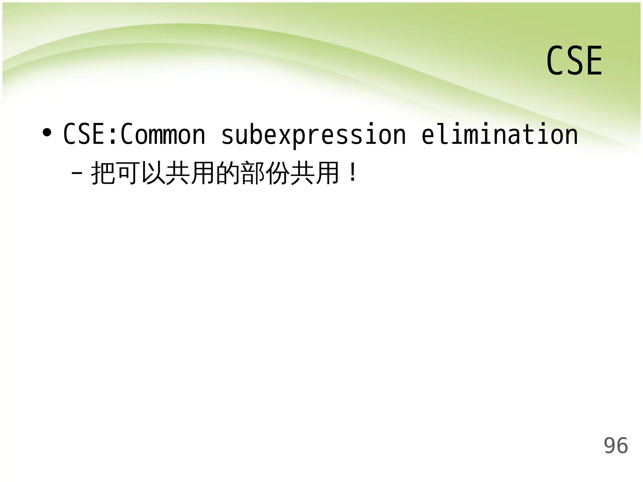 CSE 
96 
• CSE:Common subexpression elimination 
– 把可以共用的部份共用! 
 