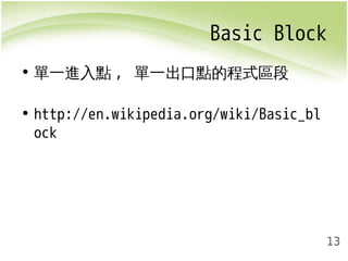 Basic Block 
13 
• 單一進入點, 單一出口點的程式區段 
• http://en.wikipedia.org/wiki/Basic_bl 
ock 
 